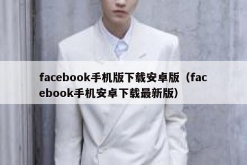 facebook手机版下载安卓版（facebook手机安卓下载最新版）