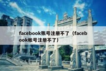 facebook账号注册不了（facebook帐号注册不了）