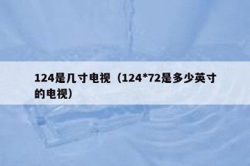 124是几寸电视（124*72是多少英寸的电视）