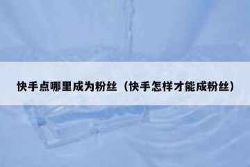 快手点哪里成为粉丝（快手怎样才能成粉丝）