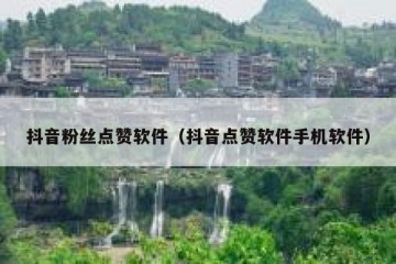 抖音粉丝点赞软件（抖音点赞软件手机软件）