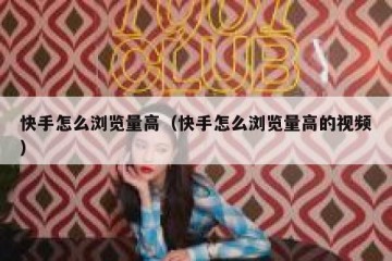 快手怎么浏览量高（快手怎么浏览量高的视频）
