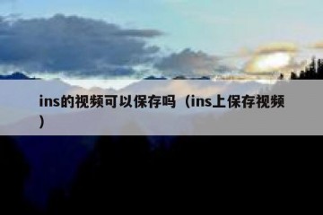 ins的视频可以保存吗（ins上保存视频）