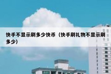 快手不显示刷多少快币（快手刷礼物不显示刷多少）