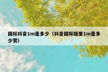 国际抖音1m是多少（抖音国际版里1m是多少赞）
