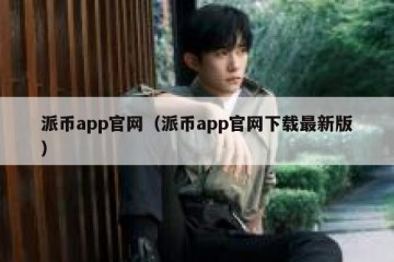 派币app官网（派币app官网下载最新版）