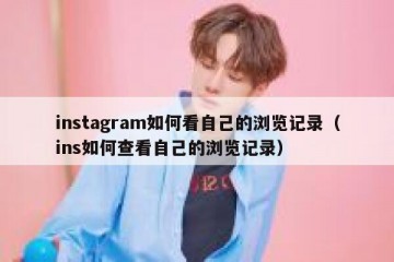 instagram如何看自己的浏览记录（ins如何查看自己的浏览记录）