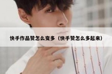 快手作品赞怎么变多（快手赞怎么多起来）