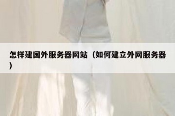 怎样建国外服务器网站（如何建立外网服务器）
