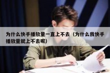 为什么快手播放量一直上不去（为什么我快手播放量就上不去呢）