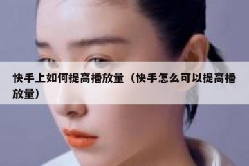 快手上如何提高播放量（快手怎么可以提高播放量）