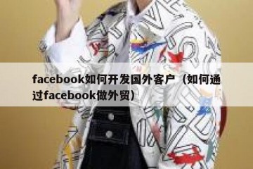 facebook如何开发国外客户（如何通过facebook做外贸）