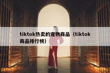 tiktok热卖的宠物商品（tiktok商品排行榜）