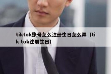 tiktok账号怎么注册生日怎么弄（tik tok注册生日）