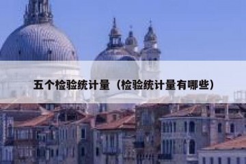 五个检验统计量（检验统计量有哪些）