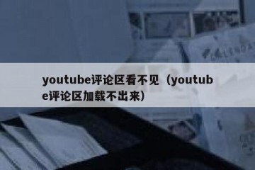 youtube评论区看不见（youtube评论区加载不出来）