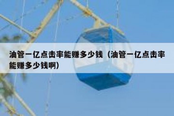 油管一亿点击率能赚多少钱（油管一亿点击率能赚多少钱啊）