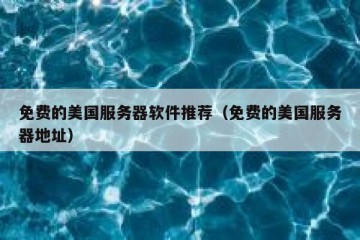 免费的美国服务器软件推荐（免费的美国服务器地址）