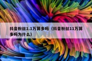 抖音粉丝1.1万算多吗（抖音粉丝11万算多吗为什么）