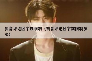 抖音评论区字数限制（抖音评论区字数限制多少）