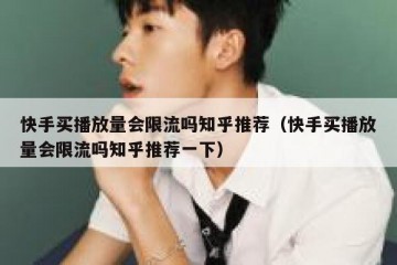 快手买播放量会限流吗知乎推荐（快手买播放量会限流吗知乎推荐一下）
