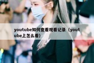 youtube如何查看观看记录（youtube上怎么看）