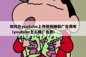 如何在youtube上传视频赚取广告费呢（youtube怎么赚广告费）