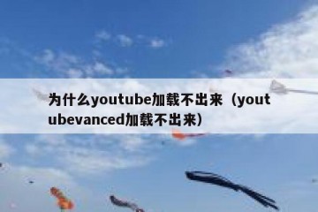 为什么youtube加载不出来（youtubevanced加载不出来）