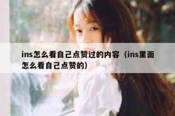 ins怎么看自己点赞过的内容（ins里面怎么看自己点赞的）