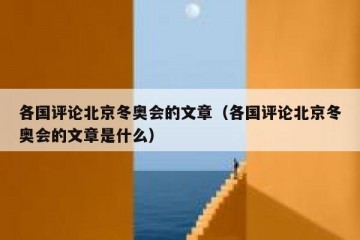 各国评论北京冬奥会的文章（各国评论北京冬奥会的文章是什么）