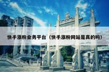 快手涨粉业务平台（快手涨粉网站是真的吗）