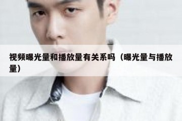 视频曝光量和播放量有关系吗（曝光量与播放量）