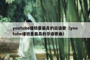 youtube播放量最高的日语歌（youtube播放量最高的华语歌曲）