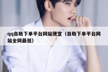 qq自助下单平台网站便宜（自助下单平台网站全网最低）