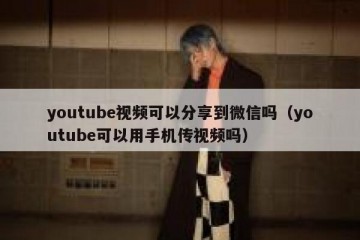 youtube视频可以分享到微信吗（youtube可以用手机传视频吗）