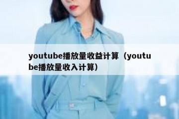 youtube播放量收益计算（youtube播放量收入计算）