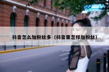 抖音怎么加粉丝多（抖音里怎样加粉丝）
