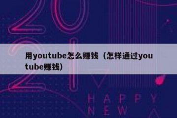 用youtube怎么赚钱（怎样通过youtube赚钱）