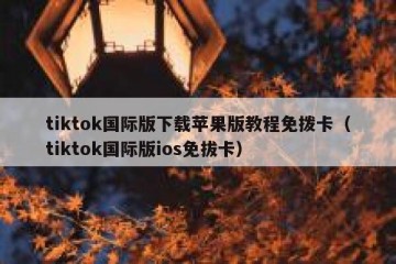 tiktok国际版下载苹果版教程免拨卡（tiktok国际版ios免拔卡）