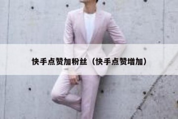 快手点赞加粉丝（快手点赞增加）