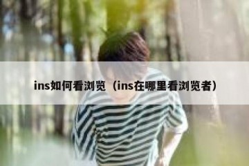 ins如何看浏览（ins在哪里看浏览者）