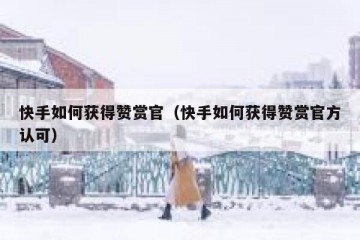 快手如何获得赞赏官(快手如何获得赞赏官方认可)