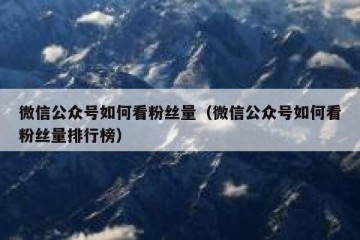 微信公众号如何看粉丝量（微信公众号如何看粉丝量排行榜）