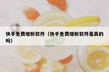 快手免费增粉软件（快手免费增粉软件是真的吗）