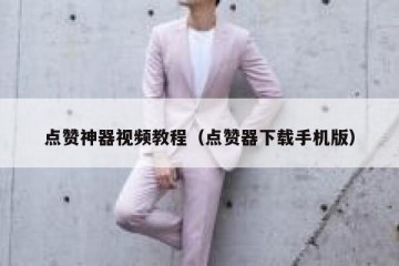 点赞神器视频教程（点赞器下载手机版）