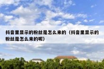 抖音里显示的粉丝是怎么来的（抖音里显示的粉丝是怎么来的呢）