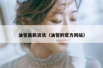 油管最新资讯（油管的官方网站）