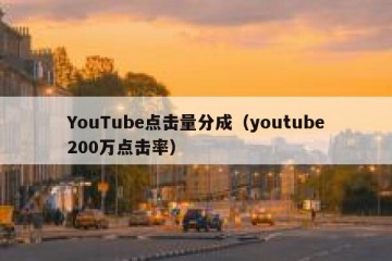 YouTube点击量分成（youtube200万点击率）
