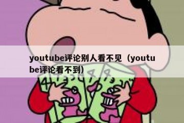 youtube评论别人看不见（youtube评论看不到）