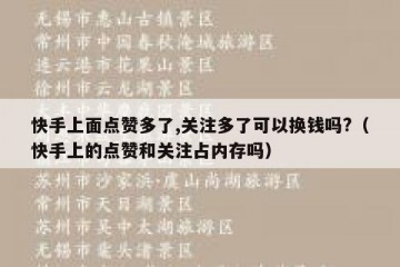 快手上面点赞多了,关注多了可以换钱吗?（快手上的点赞和关注占内存吗）
